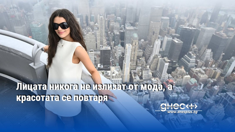 Лицата никога не излизат от мода, а красотата се повтаря