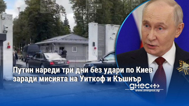 Путин нареди три дни без удари по Киев заради мисията на Уиткоф и Къшнър