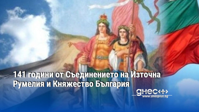 141 години от Съединението на Източна Румелия и Княжество България
