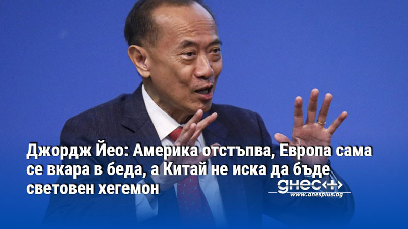 Джордж Йео: Америка отстъпва, Европа сама се вкара в беда, а Китай не иска да бъде световен хегемон
