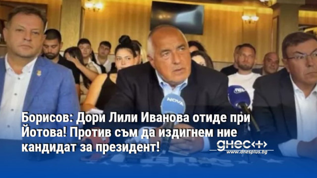 Борисов: Дори Лили Иванова отиде при Йотова! Против съм да издигнем ние кандидат за президент!