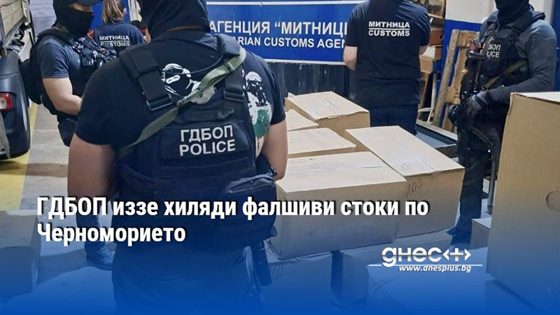 ГДБОП иззе хиляди фалшиви стоки по Черноморието