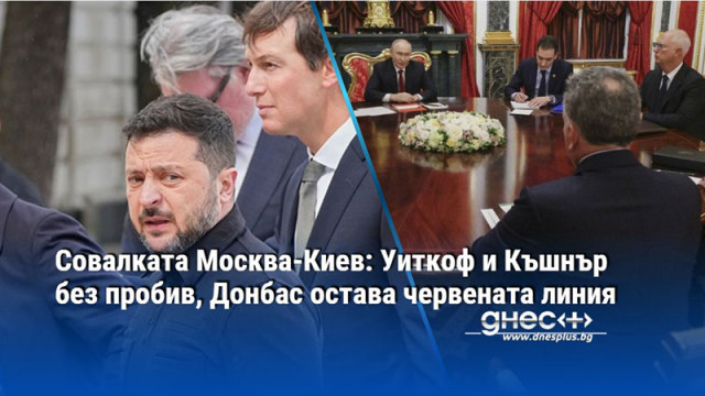 Совалката Москва-Киев: Уиткоф и Къшнър без пробив, Донбас остава червената линия