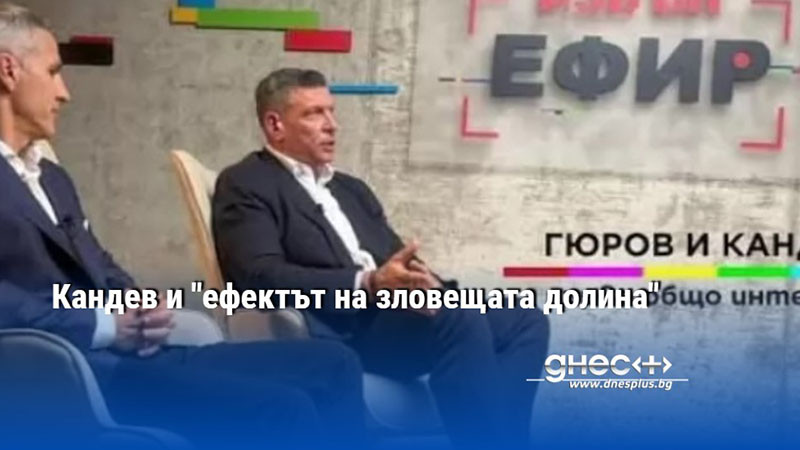 Кандев и "ефектът на зловещата долина"