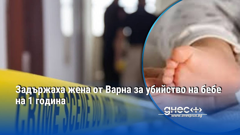 Задържаха жена от Варна за убийство на бебе на 1 година