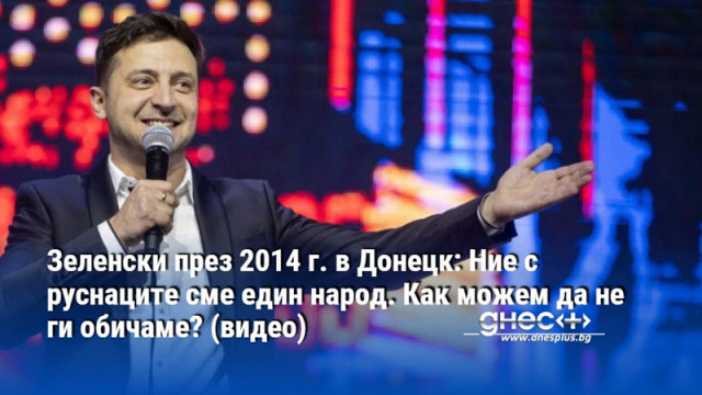 Зеленски през 2014 г. в Донецк: Ние с руснаците сме един народ. Как можем да не ги обичаме? (видео)