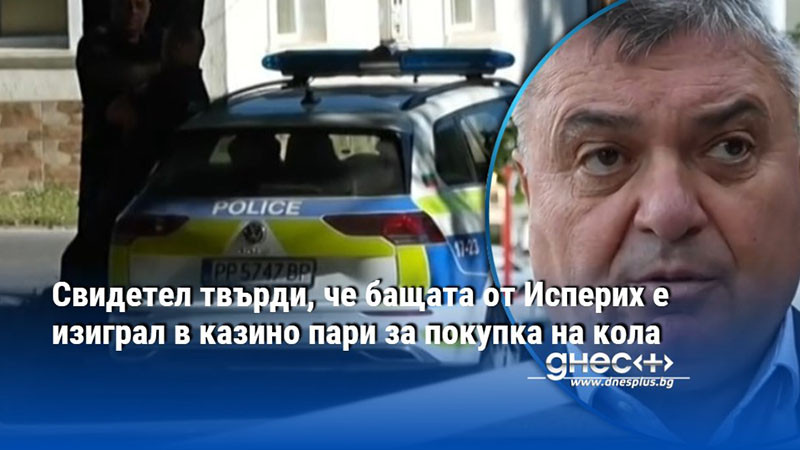 Свидетел твърди, че бащата от Исперих е изиграл в казино пари за покупка на кола