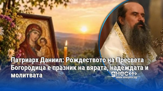 Патриарх Даниил: Рождеството на Пресвета Богородица е празник на вярата, надеждата и молитвата