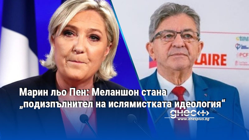 Марин льо Пен: Меланшон стана „подизпълнител на ислямистката идеология“