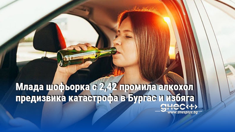 Млада шофьорка с 2,42 промила алкохол предизвика катастрофа в Бургас и избяга