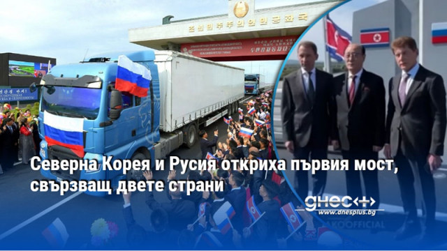 Северна Корея и Русия откриха първия мост, свързващ двете страни