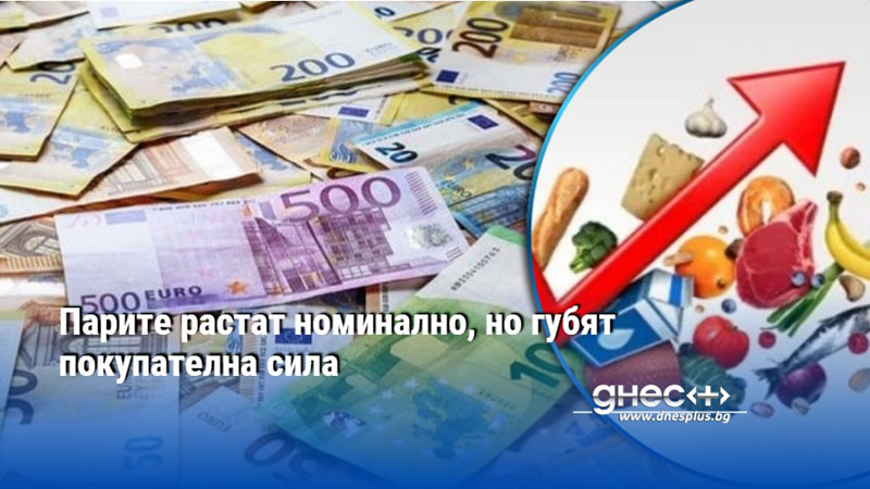 Парите растат номинално, но губят покупателна сила
