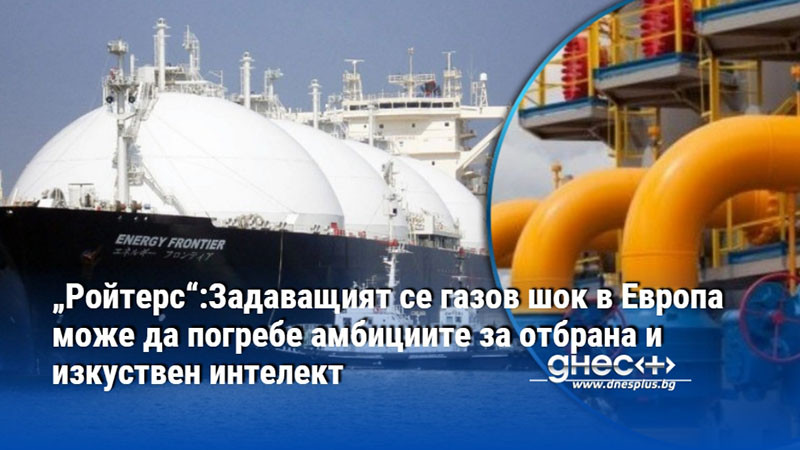„Ройтерс“:Задаващият се газов шок в Европа може да погребе амбициите за отбрана и изкуствен интелект