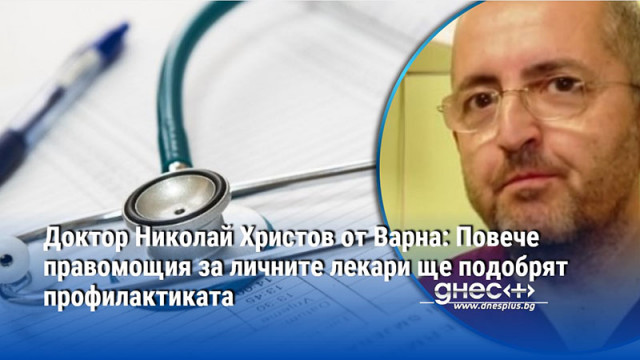Доктор Николай Христов от Варна: Повече правомощия за личните лекари ще подобрят профилактиката