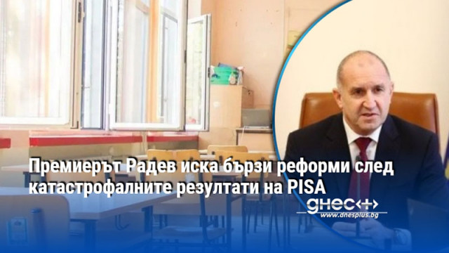Премиерът Радев иска бързи реформи след катастрофалните резултати на PISA