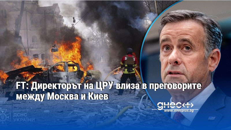 FT: Директорът на ЦРУ влиза в преговорите между Москва и Киев