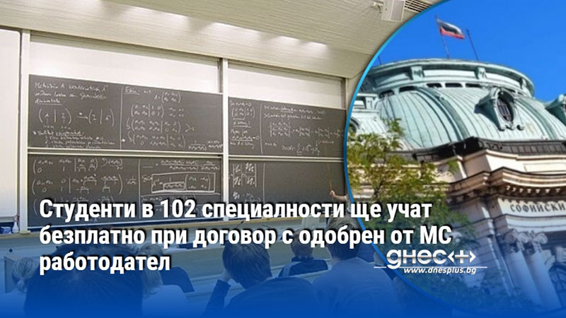 Студенти в 102 специалности ще учат безплатно при договор с одобрен от МС работодател