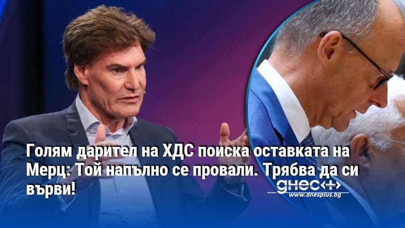 Голям дарител на ХДС поиска оставката на Мерц: Той напълно се провали. Трябва да си върви!