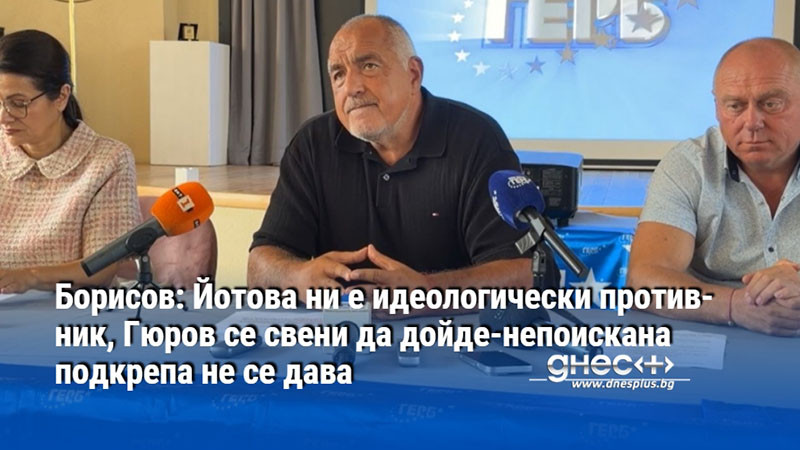 Борисов: Йотова ни е идеологически противник, Гюров се свени да дойде-непоискана подкрепа не се дава