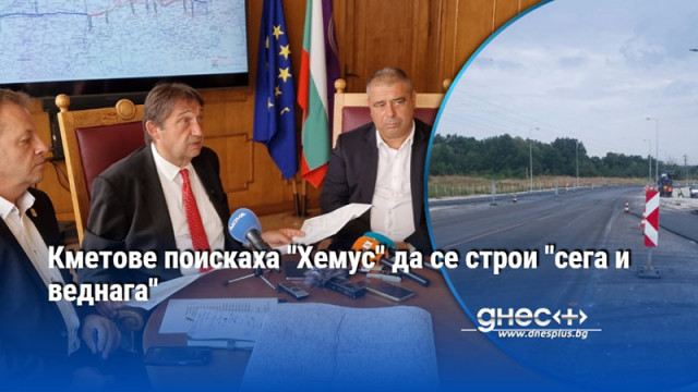 Кметове поискаха "Хемус" да се строи "сега и веднага"
