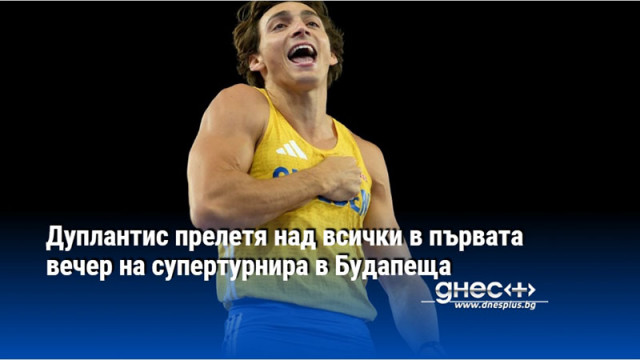 Дуплантис прелетя над всички в първата вечер на супертурнира в Будапеща