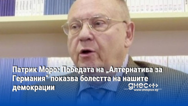 Патрик Моро: Победата на „Алтернатива за Германия“ показва болестта на нашите демокрации