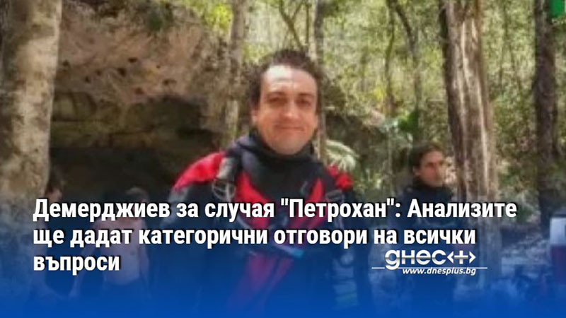 Демерджиев за случая "Петрохан": Анализите ще дадат категорични отговори на всички въпроси