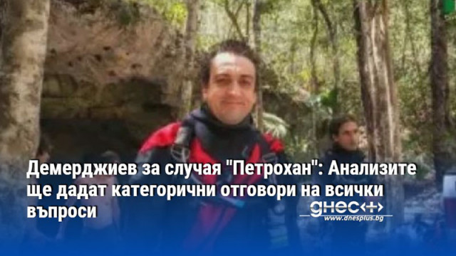 Демерджиев за случая "Петрохан": Анализите ще дадат категорични отговори на всички въпроси