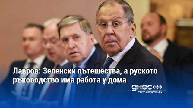 Лавров: Зеленски пътешества, а руското ръководство има работа у дома