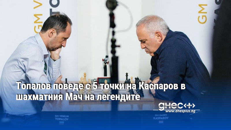 Топалов поведе с 5 точки на Каспаров в шахматния Мач на легендите