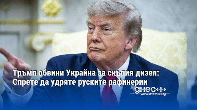Тръмп обвини Украйна за скъпия дизел: Спрете да удряте руските рафинерии