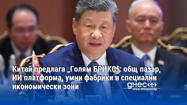 Китай предлага „Голям БРИКС“: общ пазар, ИИ платформа, умни фабрики и специални икономически зони