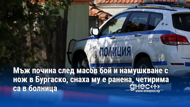 Мъж почина след масов бой и намушкване с нож в Бургаско, снаха му е ранена, четирима са в болница
