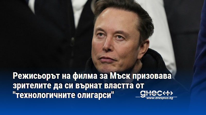 Режисьорът на филма за Мъск призовава зрителите да си върнат властта от "технологичните олигарси"