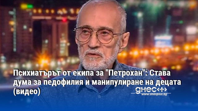 Психиатърът от екипа за "Петрохан": Става дума за педофилия и манипулиране на децата (видео)