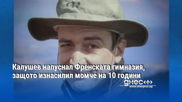 Калушев напуснал Френската гимназия, защото изнасилил момче на 10 години