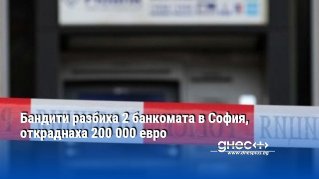 Бандити разбиха 2 банкомата в София, откраднаха 200 000 евро