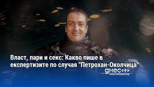 Власт, пари и секс: Какво пише в експертизите по случая "Петрохан-Околчица"
