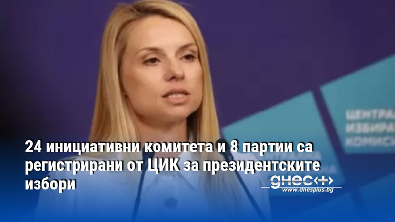 24 инициативни комитета и 8 партии са регистрирани от ЦИК за президентските избори