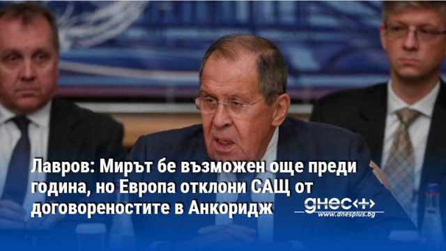 Лавров: Мирът бе възможен още преди година, но Европа отклони САЩ от договореностите в Анкоридж