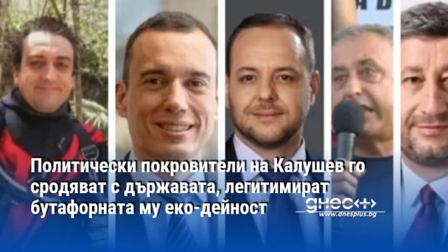 Политически покровители на Калушев го сродяват с държавата, легитимират бутафорната му еко-дейност