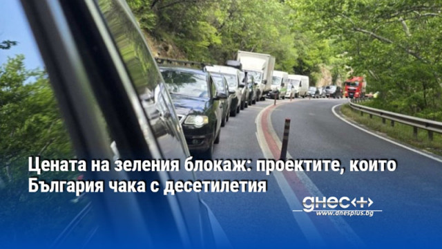 Цената на зеления блокаж: проектите, които България чака с десетилетия