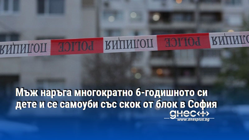 Мъж наръга многократно 6-годишното си дете и се самоуби със скок от блок в София