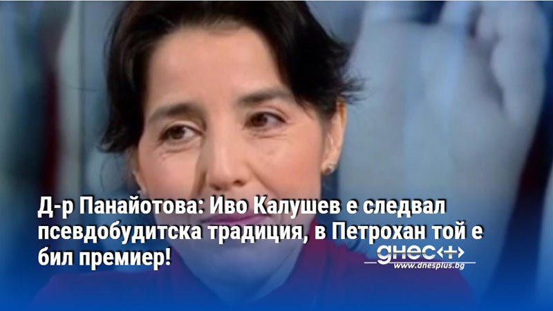 Д-р Панайотова: Иво Калушев е следвал псевдобудитска традиция, в Петрохан той е бил премиер!