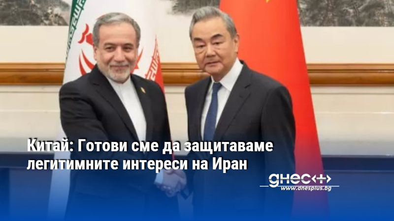 Китай: Готови сме да защитаваме легитимните интереси на Иран