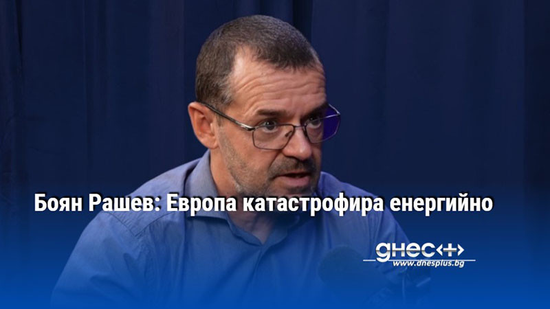 Боян Рашев: Европа катастрофира енергийно