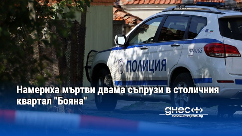 Намериха мъртви двама съпрузи в столичния квартал "Бояна"