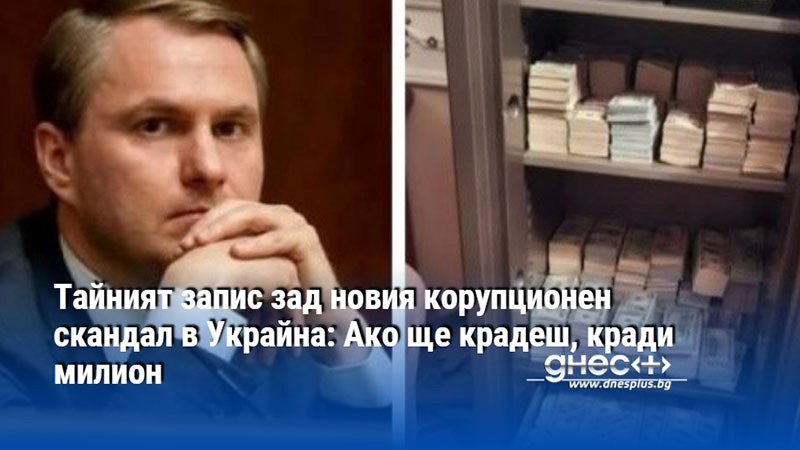 Тайният запис зад новия корупционен скандал в Украйна: Ако ще крадеш, кради милион