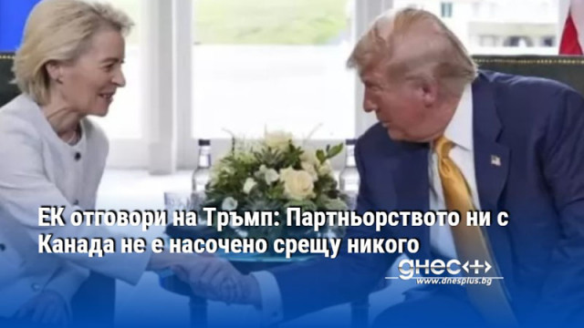 ЕК отговори на Тръмп: Партньорството ни с Канада не е насочено срещу никого