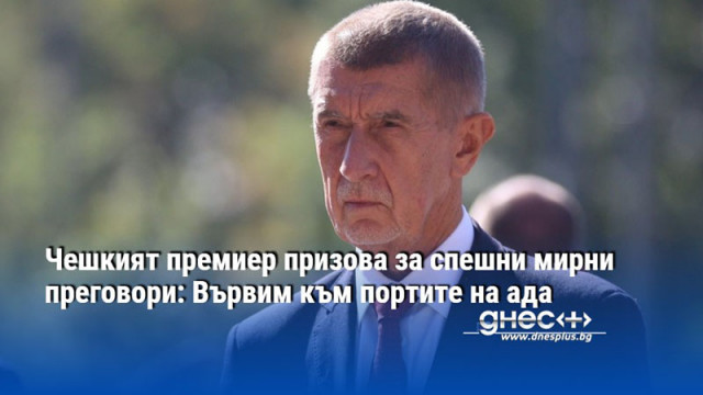 Чешкият премиер призова за спешни мирни преговори: Вървим към портите на ада
